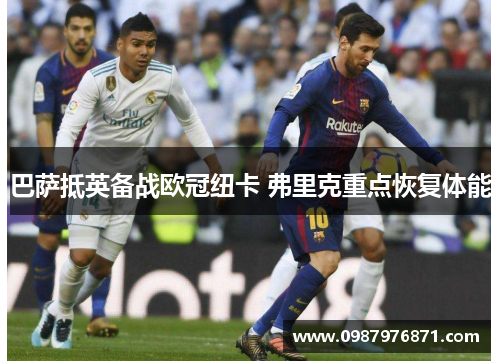 巴萨抵英备战欧冠纽卡 弗里克重点恢复体能